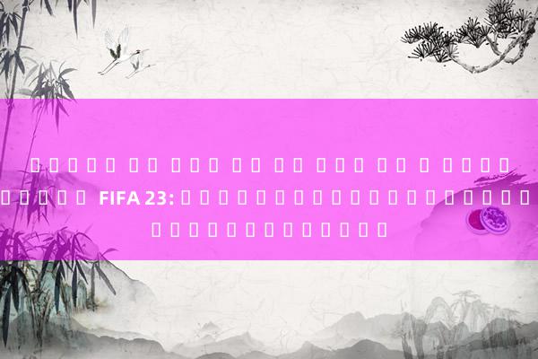 สล็อต โร ม่า ฟร ดู บอล เอ ฟ เวอร์ ตัน ในเกม FIFA 23: ประสบการณ์ใหม่ของโลกกีฬา